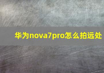 华为nova7pro怎么拍远处