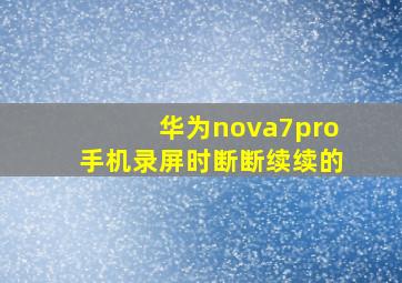 华为nova7pro手机录屏时断断续续的