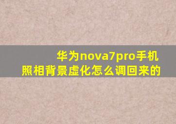 华为nova7pro手机照相背景虚化怎么调回来的