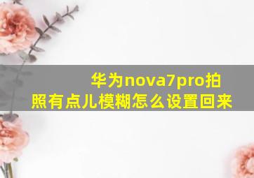 华为nova7pro拍照有点儿模糊怎么设置回来