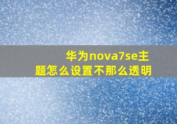 华为nova7se主题怎么设置不那么透明