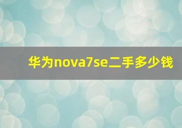 华为nova7se二手多少钱