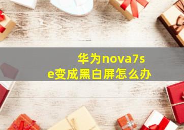 华为nova7se变成黑白屏怎么办