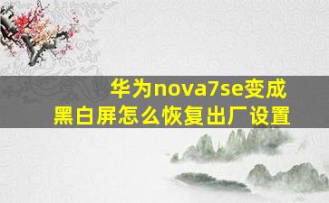 华为nova7se变成黑白屏怎么恢复出厂设置