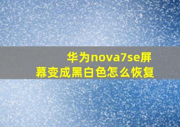 华为nova7se屏幕变成黑白色怎么恢复