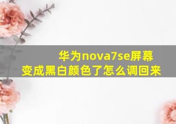 华为nova7se屏幕变成黑白颜色了怎么调回来