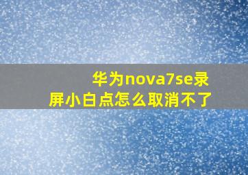 华为nova7se录屏小白点怎么取消不了