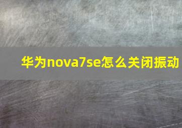 华为nova7se怎么关闭振动