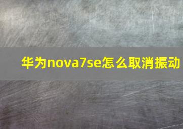 华为nova7se怎么取消振动