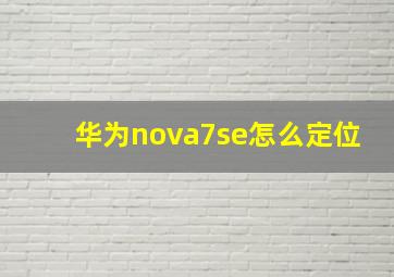 华为nova7se怎么定位