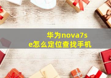 华为nova7se怎么定位查找手机