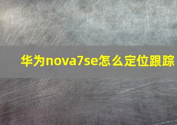 华为nova7se怎么定位跟踪