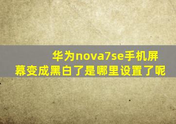 华为nova7se手机屏幕变成黑白了是哪里设置了呢