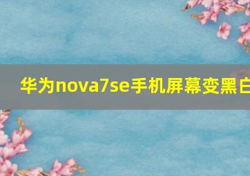 华为nova7se手机屏幕变黑白