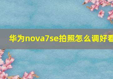 华为nova7se拍照怎么调好看