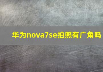 华为nova7se拍照有广角吗