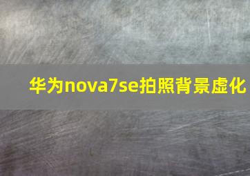 华为nova7se拍照背景虚化