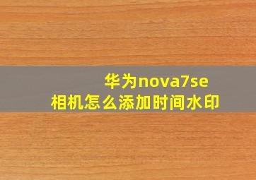 华为nova7se相机怎么添加时间水印