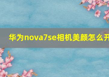 华为nova7se相机美颜怎么开