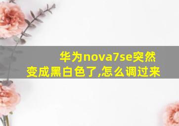 华为nova7se突然变成黑白色了,怎么调过来