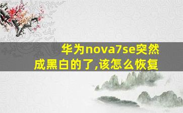 华为nova7se突然成黑白的了,该怎么恢复