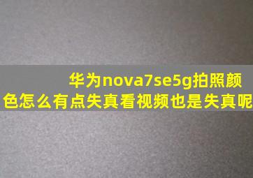 华为nova7se5g拍照颜色怎么有点失真看视频也是失真呢