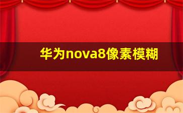 华为nova8像素模糊