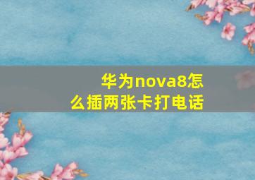 华为nova8怎么插两张卡打电话