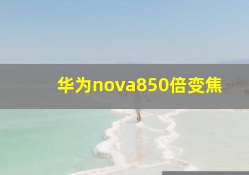 华为nova850倍变焦