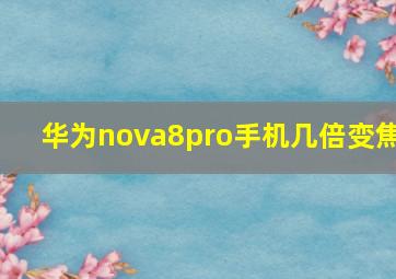 华为nova8pro手机几倍变焦