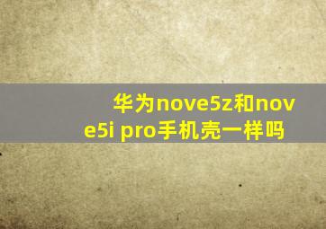 华为nove5z和nove5i pro手机壳一样吗