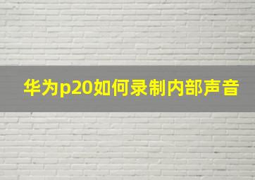 华为p20如何录制内部声音