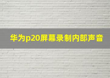 华为p20屏幕录制内部声音