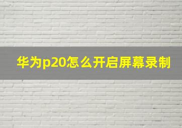 华为p20怎么开启屏幕录制