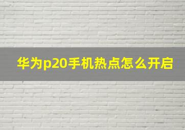 华为p20手机热点怎么开启