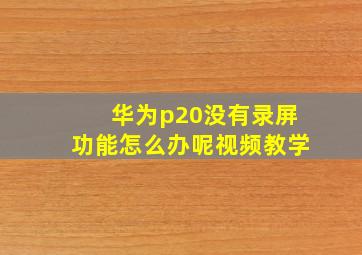 华为p20没有录屏功能怎么办呢视频教学