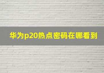 华为p20热点密码在哪看到