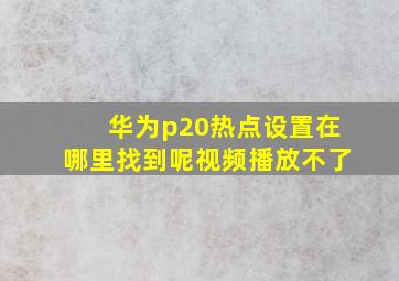 华为p20热点设置在哪里找到呢视频播放不了