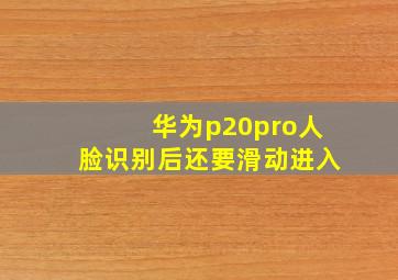 华为p20pro人脸识别后还要滑动进入