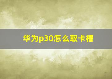 华为p30怎么取卡槽