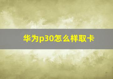 华为p30怎么样取卡