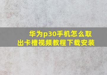 华为p30手机怎么取出卡槽视频教程下载安装