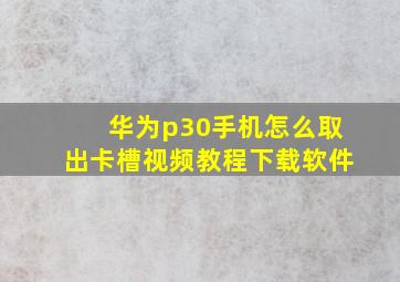 华为p30手机怎么取出卡槽视频教程下载软件