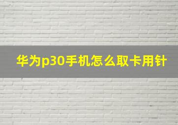 华为p30手机怎么取卡用针