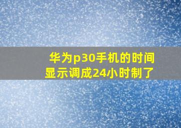 华为p30手机的时间显示调成24小时制了