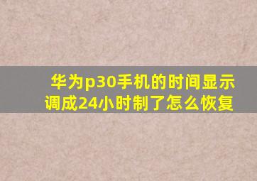 华为p30手机的时间显示调成24小时制了怎么恢复