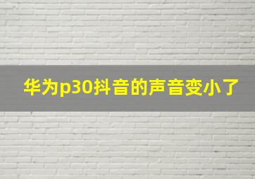 华为p30抖音的声音变小了