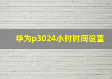 华为p3024小时时间设置