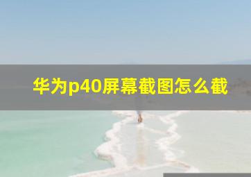 华为p40屏幕截图怎么截