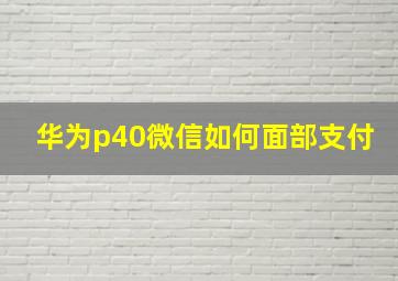 华为p40微信如何面部支付